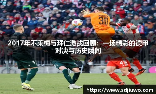 2017年不莱梅与拜仁激战回顾：一场精彩的德甲对决与历史瞬间