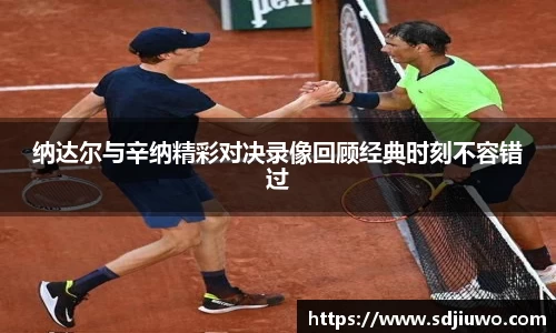 纳达尔与辛纳精彩对决录像回顾经典时刻不容错过