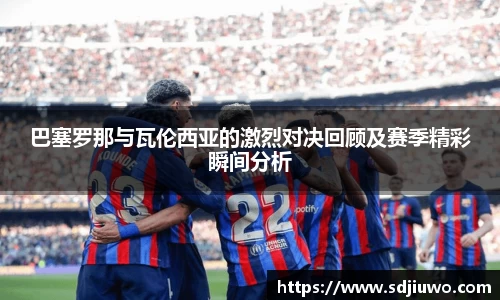 巴塞罗那与瓦伦西亚的激烈对决回顾及赛季精彩瞬间分析
