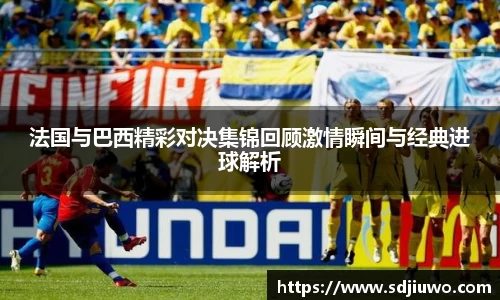 法国与巴西精彩对决集锦回顾激情瞬间与经典进球解析