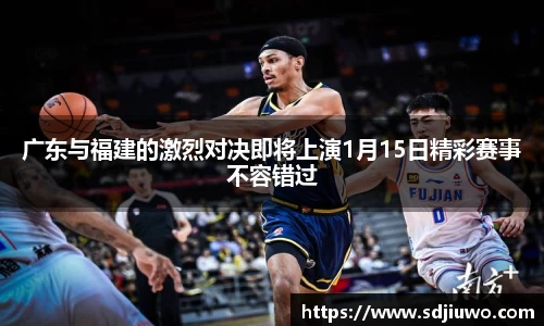 广东与福建的激烈对决即将上演1月15日精彩赛事不容错过