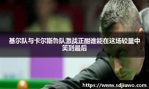 基尔队与卡尔斯鲁队激战正酣谁能在这场较量中笑到最后