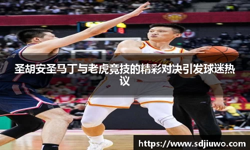 圣胡安圣马丁与老虎竞技的精彩对决引发球迷热议
