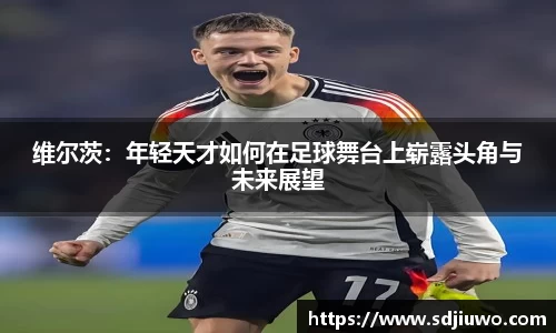 维尔茨：年轻天才如何在足球舞台上崭露头角与未来展望