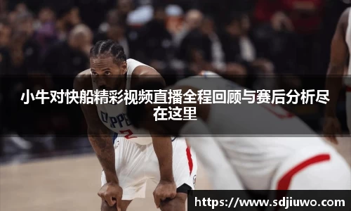 小牛对快船精彩视频直播全程回顾与赛后分析尽在这里