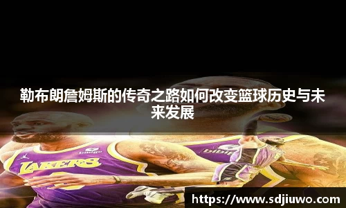 勒布朗詹姆斯的传奇之路如何改变篮球历史与未来发展